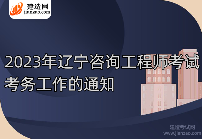 2023年辽宁咨询工程师考试考务工作的通知