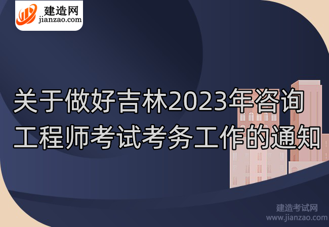 关于做好吉林2023年咨询工程师考试考务工作的通知
