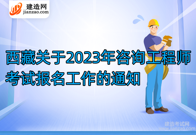 西藏关于2023年咨询工程师考试报名工作的通知