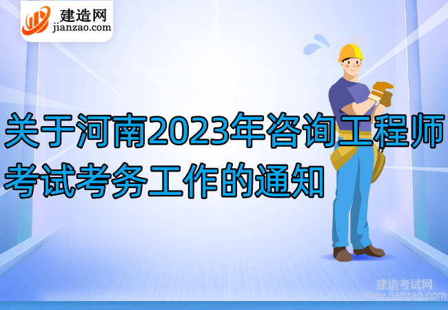 關于河南2023年咨詢工程師考試考務工作的通知
