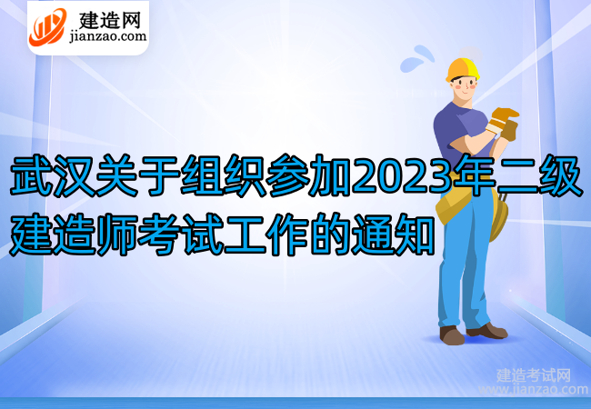武汉关于组织参加2023年二级建造师考试工作的通知