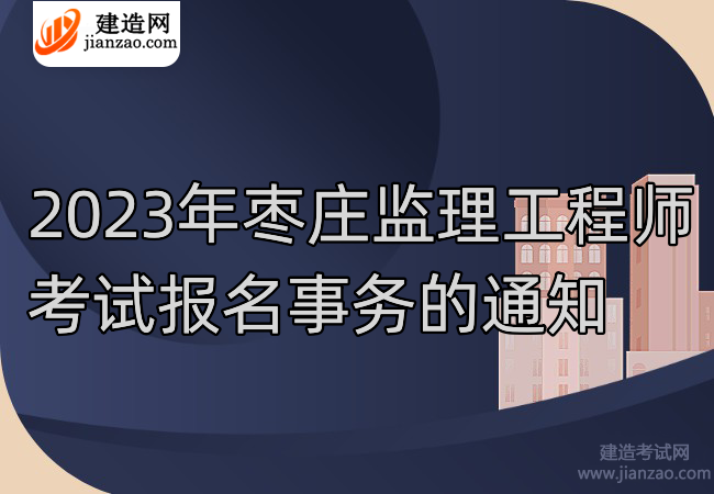 2023年枣庄监理工程师考试报名事务的通知