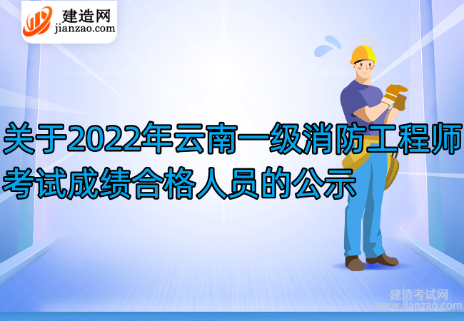 關于2022年云南一級消防工程師考試成績合格人員的公示