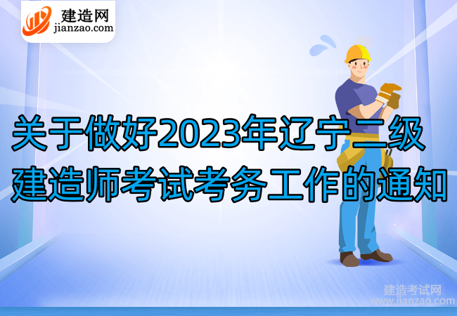 關于做好2023年遼寧二級建造師考試考務工作的通知