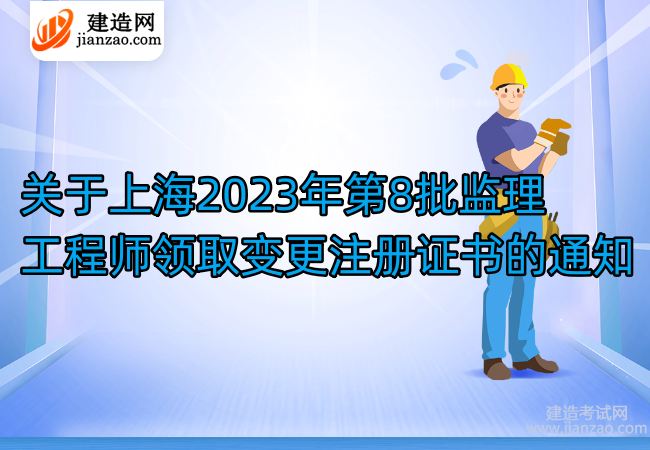 關于上海2023年第8批監理工程師領取變更注冊證書的通知