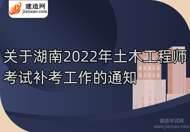 关于湖南2022年土木工程师考试补考工作的通知