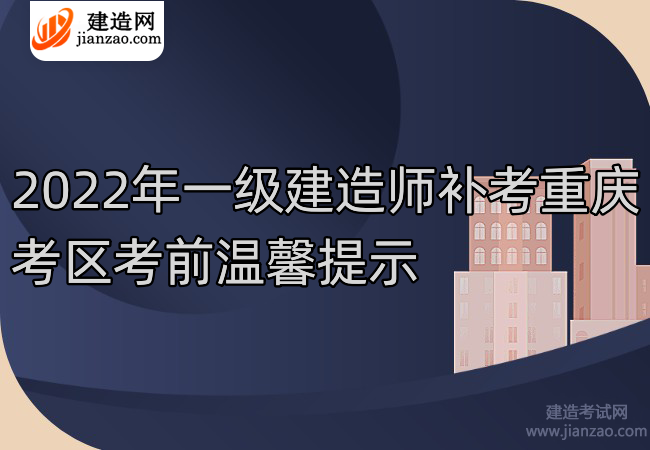 2022年一级建造师补考重庆考区考前温馨提示
